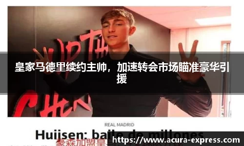皇家马德里续约主帅，加速转会市场瞄准豪华引援