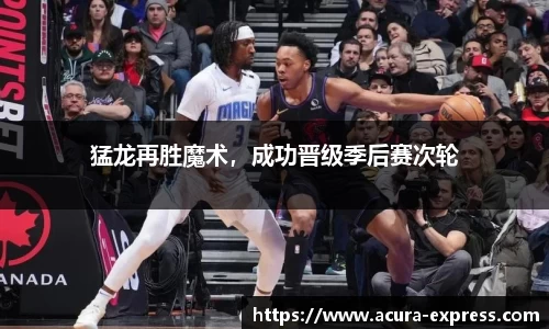 猛龙再胜魔术，成功晋级季后赛次轮